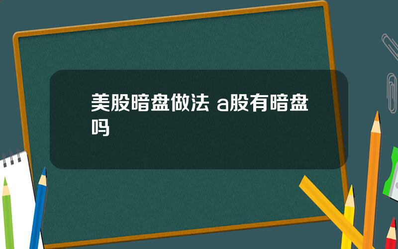 美股暗盘做法 a股有暗盘吗